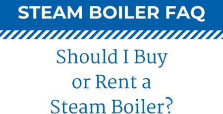 Rental Boiler Q & A: Should I Buy or Rent a Steam Boiler?